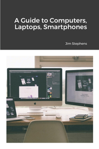 Guide to Computers, Laptops, Smartphones