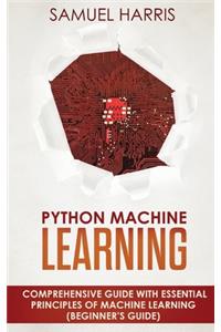 Python Machine Learning: Comprehensive Guide with Essential Principles of Machine Learning