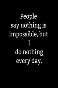 People say nothing is impossible, but I do nothing every day.