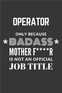 Operator Only Because Badass Mother F****R Is Not An Official Job Title Notebook