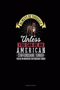 Always Be Yourself Unless You Can Be An American Staffordshire Terrier Then Be An American Staffordshire Terrier