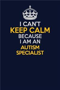 I Can't Keep Calm Because I Am An Autism specialist