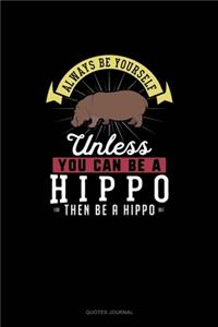 Always Be Yourself Unless You Can Be A Hippo Then Be A Hippo