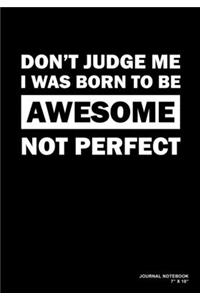 Don't Judge Me I Was Born To Be Awesome Not Perfect