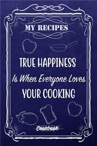 My Recipes True Happiness Is When Everyone Loves Your Cooking.: Blank DIY Recipe Book for Family, Friends, Men or Women