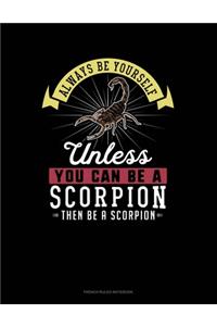 Always Be Yourself Unless You Can Be A Scorpion Then Be A Scorpion