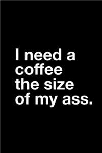 I Need a Coffee the Size of My Ass.: 6x9 120 Page Lined Composition Notebook Funny Coffee Lover Gag Gift