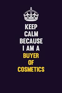 Keep Calm Because I Am A Buyer of Cosmetics