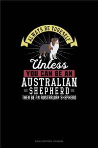Always Be Yourself Unless You Can Be An Australian Shepherd Then Be An Australian Shepherd