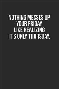 Nothing messes up your Friday like realizing it's only Thursday.
