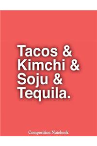 Tacos & Kimchi & Soju & Tequila Composition Notebook