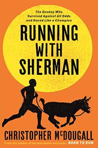 Running with Sherman: The Donkey Who Survived Against All Odds and Raced Like a Champion