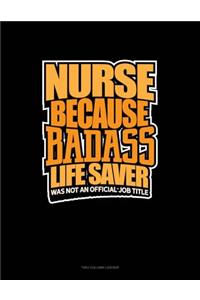 Nurse Because Badass Life Saver Was Not an Official Job Title: Unruled Composition Book