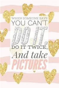 When Says You Can't Do It Do It Twice and Take Pictures