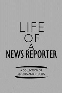 Life of a News Reporter a Collection of Quotes and Stories