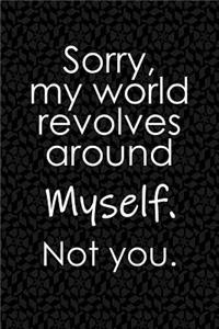 Sorry, My World Revolves Around Myself. Not You.