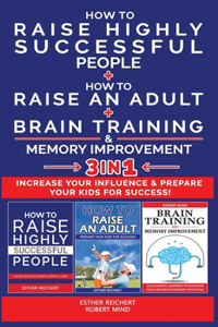 HOW TO RAISE HIGHLY SUCCESSFUL PEOPLE + HOW TO RAISE AN ADULT + BRAIN TRAINING AND MEMORY IMPROVEMENT - 3 in 1