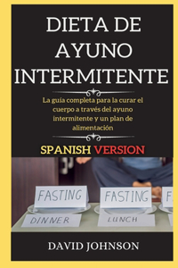 Dieta de Ayuno Intermitente: La guía completa para la curar el cuerpo a través del ayuno intermitente y un plan de alimentación