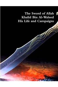 The Sword of Allah: Khalid Bin Al-Waleed, His Life and Campaigns