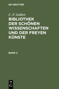 C. F. Gellert: Bibliothek Der Schönen Wissenschaften Und Der Freyen Künste. Band 2