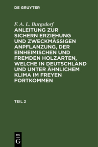 F. A. L. Burgsdorf: Anleitung Zur Sichern Erziehung Und Zweckmäßigen Anpflanzung, Der Einheimischen Und Fremden Holzarten, Welche in Deutschland Und Unter Ähnlichem Klima Im Freyen Fortkommen. Teil 2