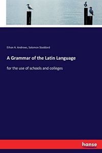 Grammar of the Latin Language: for the use of schools and colleges