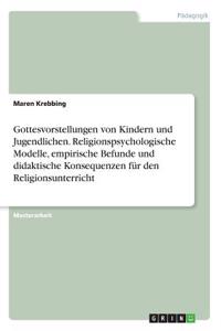 Gottesvorstellungen von Kindern und Jugendlichen. Religionspsychologische Modelle, empirische Befunde und didaktische Konsequenzen für den Religionsunterricht