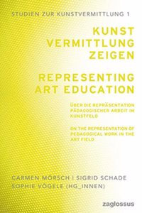 Kunstvermittlung zeigen: Uber die Reprasentation padagogischer Arbeit im Kunstfeld