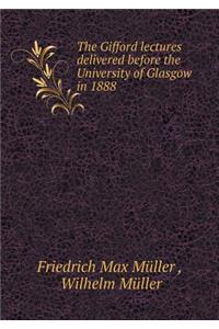 The Gifford Lectures Delivered Before the University of Glasgow in 1888