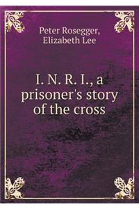 I. N. R. I., a Prisoner's Story of the Cross