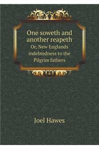 One soweth and another reapeth Or, New Englands indebtedness to the Pilgrim fathers