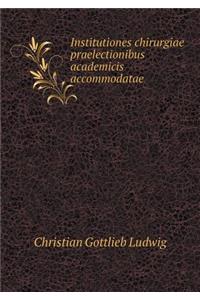 Institutiones Chirurgiae Praelectionibus Academicis Accommodatae