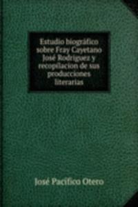 Estudio biografico sobre Fray Cayetano Jose Rodriguez y recopilacion de sus producciones literarias