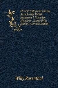 FArst Talleyrand und die AuswAcrtige Politik Napoleons I. Nach den Memoiren . (Large Print Edition) (German Edition)