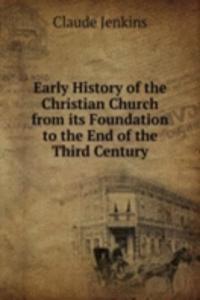 Early History of the Christian Church from its Foundation to the End of the Third Century