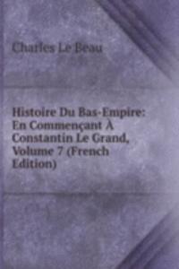 Histoire Du Bas-Empire: En Commencant A Constantin Le Grand, Volume 7 (French Edition)