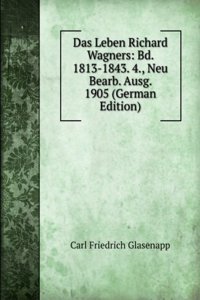 Das Leben Richard Wagners: Bd. 1813-1843. 4., Neu Bearb. Ausg. 1905 (German Edition)