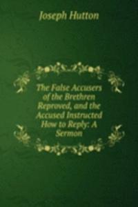 False Accusers of the Brethren Reproved, and the Accused Instructed How to Reply: A Sermon
