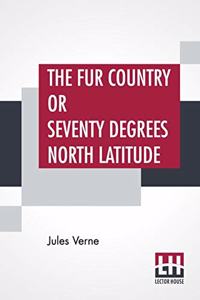 The Fur Country or Seventy Degrees North Latitude