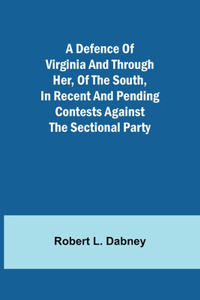 Defence Of Virginia And Through Her, Of The South, In Recent And Pending Contests Against The Sectional Party