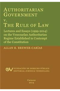 Authoritarian Government V. the Rule of Law. Lectures and Essays (1999-2014) on the Venezuelan Authoritarian Regime Established in Contempt of the Con