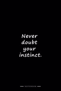 Never doubt your instinct.