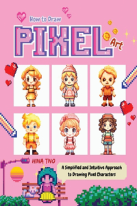 How to Draw Pixel Art: A Simplified and Intuitive Approach to Drawing Pixel Characters