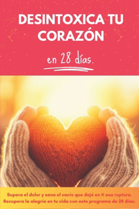 Desintoxica tu Corazón: Supera el dolor y sana el vacío que dejó en ti esa ruptura. Recupera la alegría en tu vida con este programa de 28 días.
