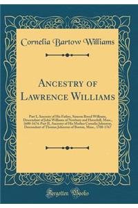 Ancestry of Lawrence Williams: Part I, Ancestry of His Father, Simeon Breed Williams, Descendant of John Williams of Newbury and Haverhill, Mass., 1600-1674; Part II, Ancestry of His Mother Cornelia Johnston, Descendant of Thomas Johnston of Boston