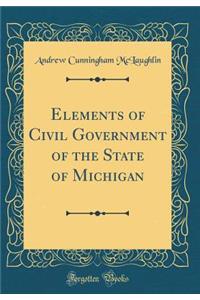 Elements of Civil Government of the State of Michigan (Classic Reprint)