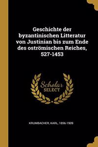 Geschichte der byzantinischen Litteratur von Justinian bis zum Ende des oströmischen Reiches, 527-1453