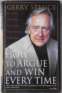 How to Argue and Win Every Time: At Home, at Work, in Court, Everywhere
