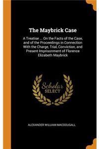 The Maybrick Case: A Treatise ... on the Facts of the Case, and of the Proceedings in Connection with the Charge, Trial, Conviction, and Present Imprisonment of Florence Elizabeth Maybrick