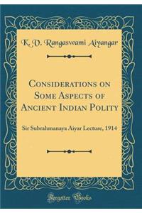 Considerations on Some Aspects of Ancient Indian Polity: Sir Subrahmanaya Aiyar Lecture, 1914 (Classic Reprint)